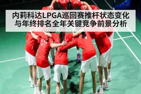 内莉科达LPGA巡回赛推杆状态变化与年终排名全年关键竞争前景分析
