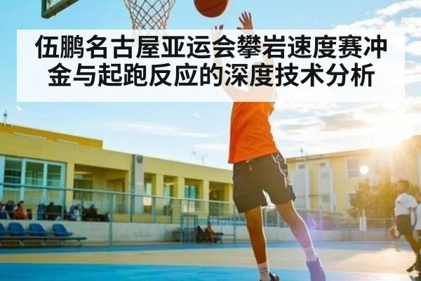 伍鹏名古屋亚运会攀岩速度赛冲金与起跑反应的深度技术分析