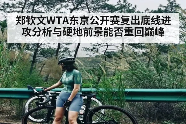 郑钦文WTA东京公开赛复出底线进攻分析与硬地前景能否重回巅峰